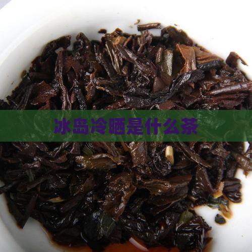 冰岛冷晒是什么茶