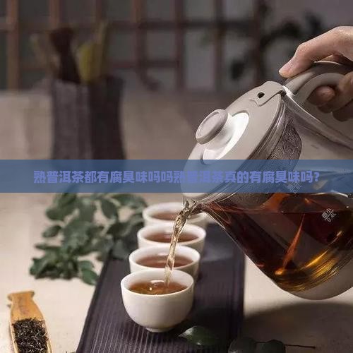熟普洱茶都有腐臭味吗吗