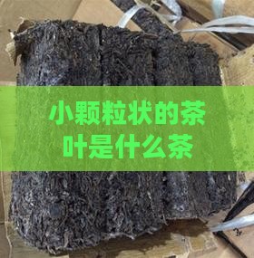 小颗粒状的茶叶是什么茶