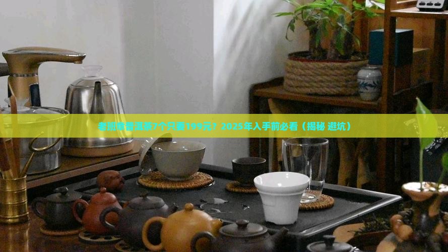 老班章普洱茶7个199元