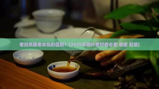 老班章跟老冰岛的区别
