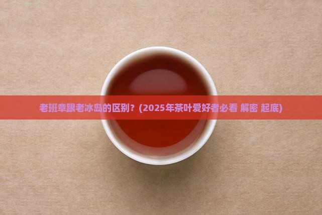老班章跟老冰岛的区别