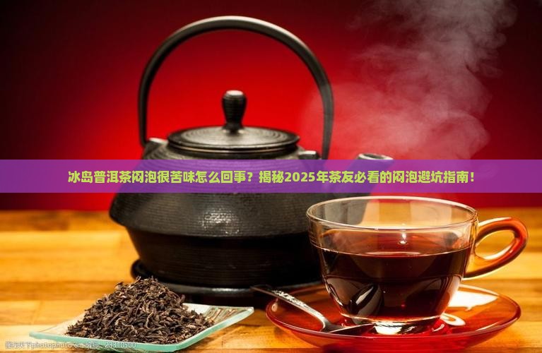 冰岛普洱茶闷泡很苦味怎么回事