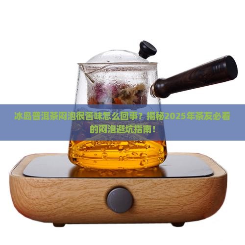冰岛普洱茶闷泡很苦味怎么回事