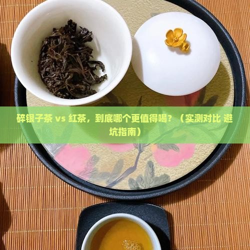 碎银子茶和红茶比哪个好