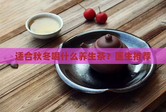 夏季养生秋冬天适合喝什么养生茶