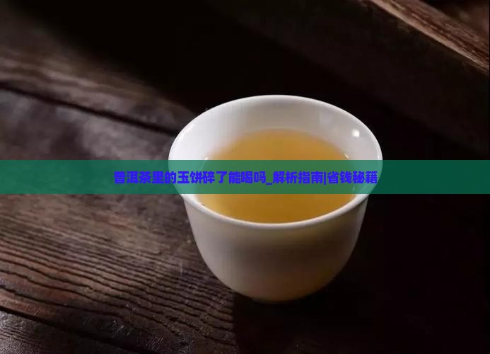 普洱茶里的玉饼碎了能喝吗