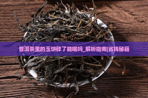 普洱茶里的玉饼碎了能喝吗