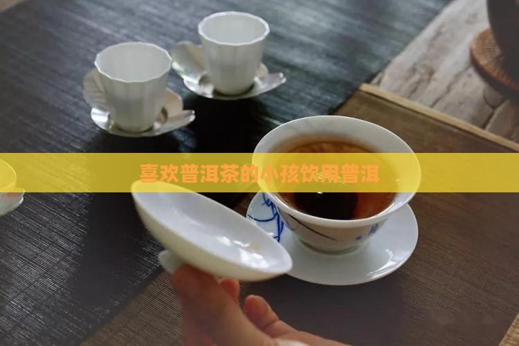 喜欢普洱茶的小孩