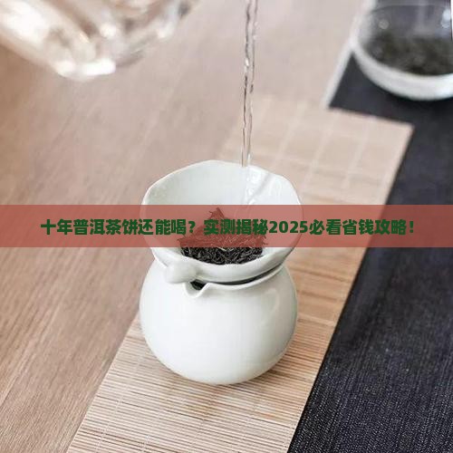 普洱茶饼十年了还能喝吗吗 普洱茶饼十年了还能喝吗吗