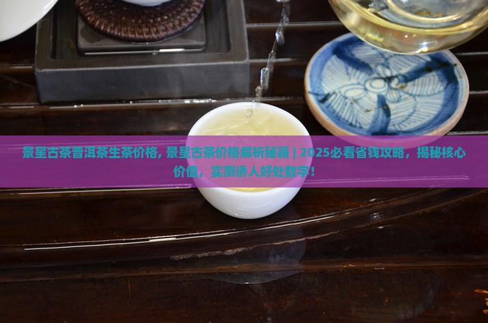 景星古茶普洱茶生茶价格