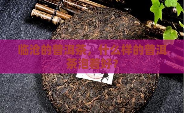 临沧什么普洱茶好泡着