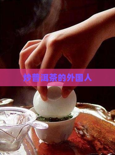 炒普洱茶的外国人