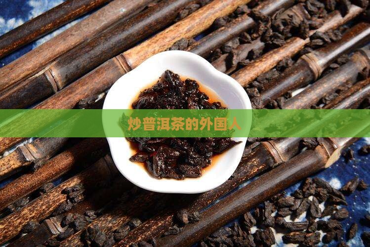 炒普洱茶的外国人