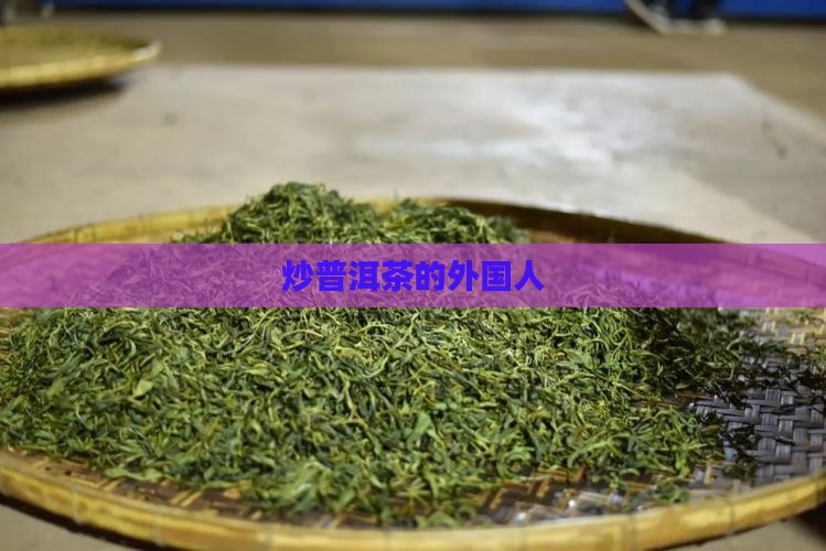 炒普洱茶的外国人