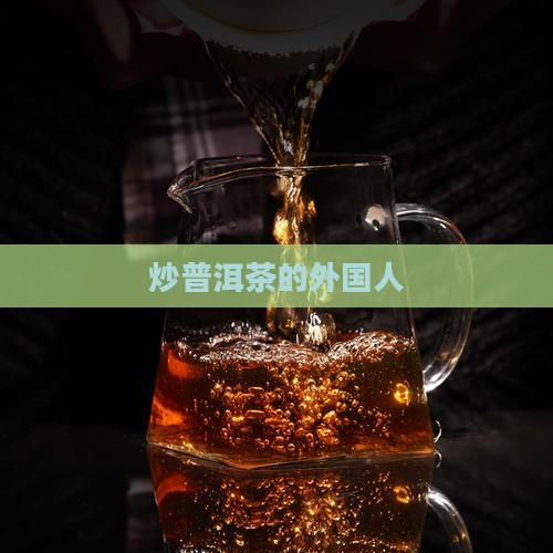炒普洱茶的外国人