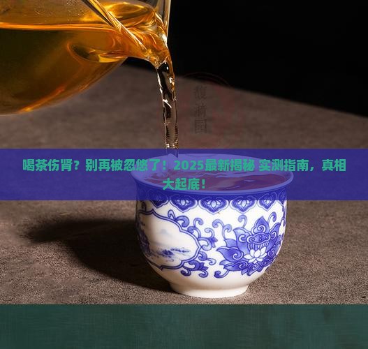 喝茶伤肾吗为什么伤肾 喝茶伤肾吗为什么伤肾