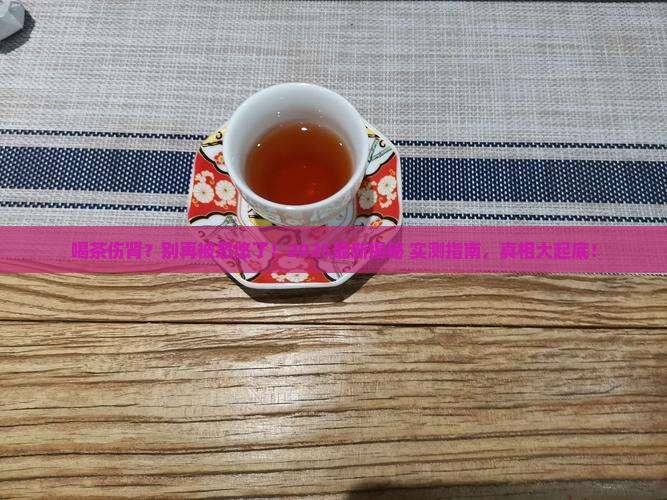 喝茶伤肾吗为什么伤肾 喝茶伤肾吗为什么伤肾