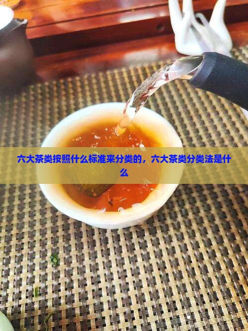 六大茶类按照什么标准来分类