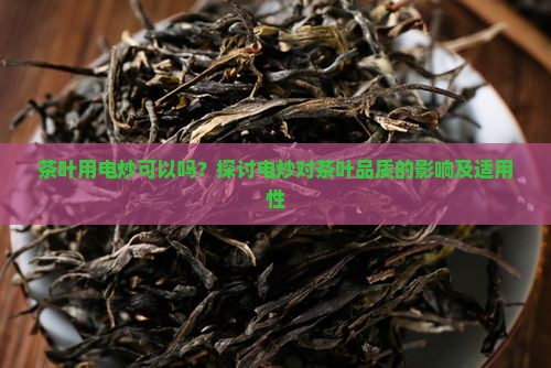 茶叶用电炒可以吗