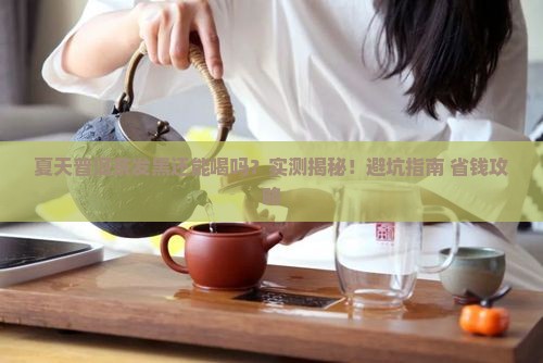夏天普洱茶发黑吗还能喝吗