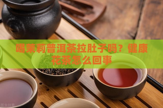 喝茉莉普洱茶拉肚子吗