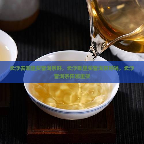 长沙去哪里买普洱茶好