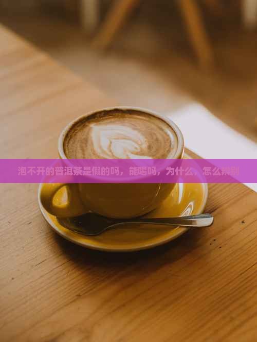 泡不开的普洱茶是假的吗