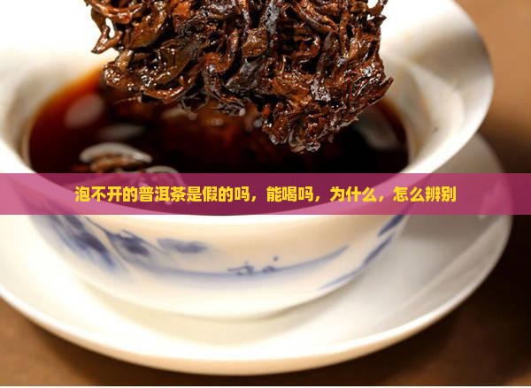 泡不开的普洱茶是假的吗
