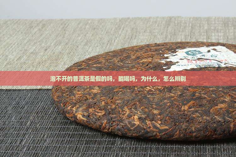 泡不开的普洱茶是假的吗