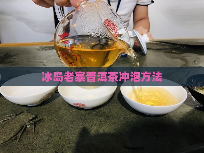 冰岛老寨老茶冲泡