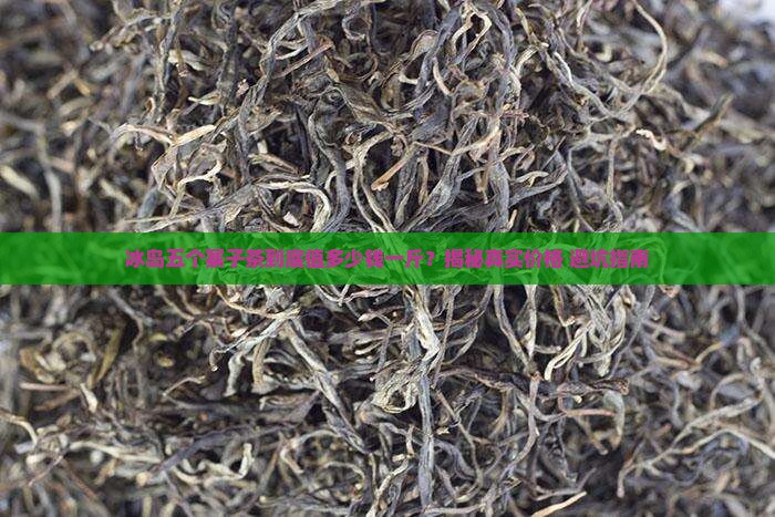 冰岛五个寨子茶的特点多少钱一斤