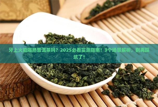 牙上火能喝熟普洱茶吗