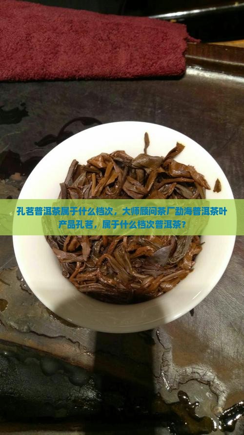 孔茗普洱茶属于什么档次