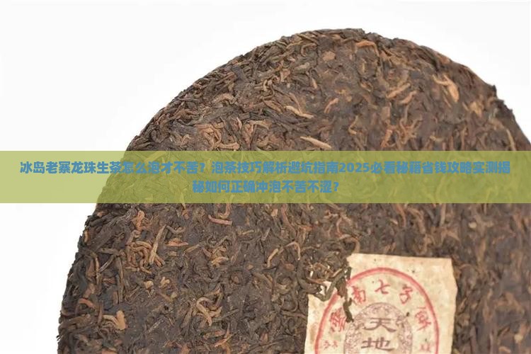 冰岛老寨龙珠生茶怎么泡才不苦