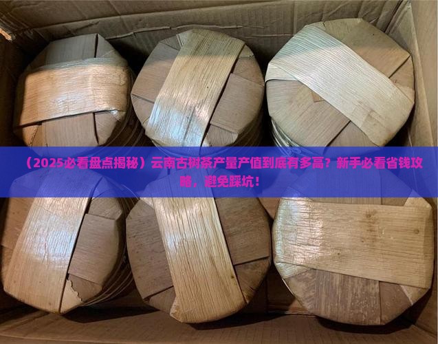 云南古树茶产量产值
