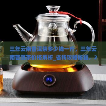 三年云南普洱茶多少钱一斤