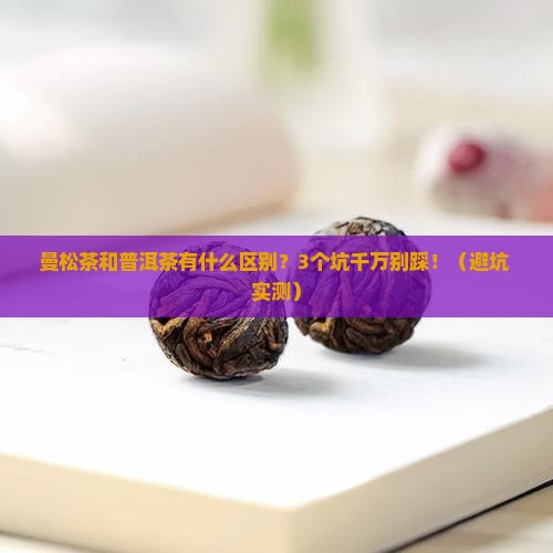 曼松茶和普洱茶有什么区别 曼松茶和普洱茶有什么区别