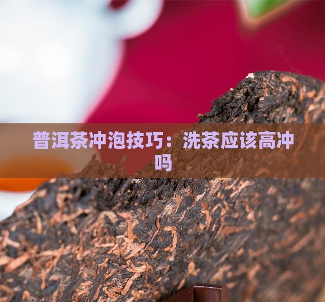 普洱茶洗茶应该高冲吗