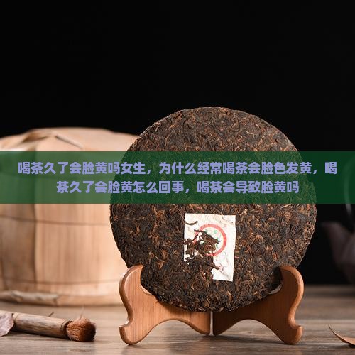 喝茶久了会脸黄吗