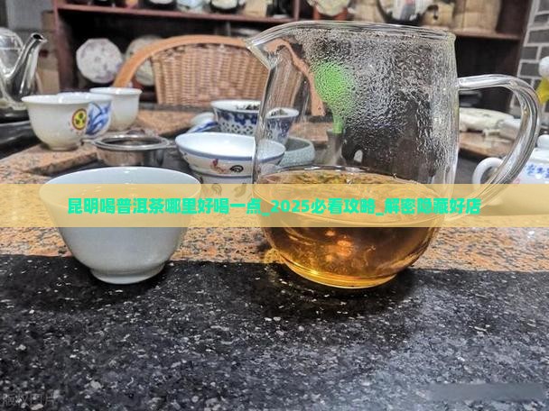 昆明喝普洱茶哪里好喝一点 昆明喝普洱茶哪里好喝一点