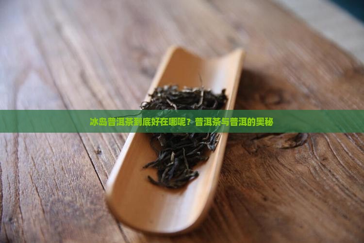 冰岛普洱茶到底好在哪呢