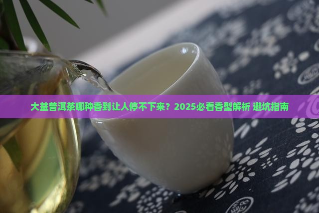大益普洱茶哪种味道香