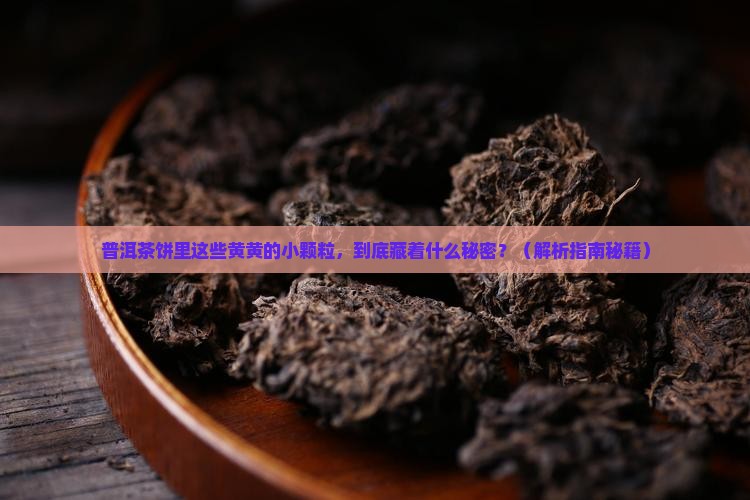 普洱茶饼中有黄色的小颗粒
