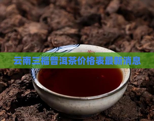 云南三福普洱茶价格表最新 云南三福普洱茶价格表最新