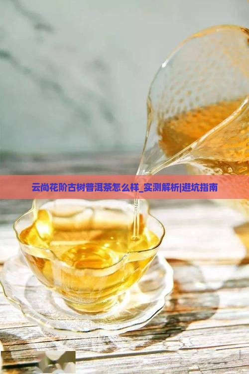 云尚花阶古树普洱茶怎么样