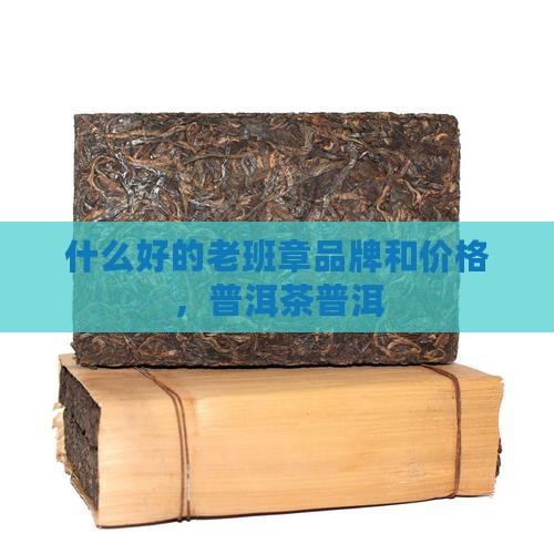 什么是好的老班章品牌和价格