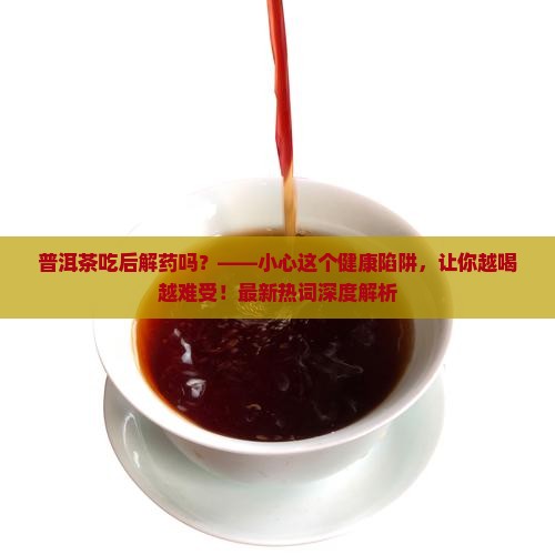 普洱茶吃后解药吗