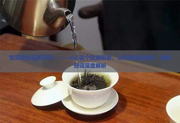 普洱茶吃后解药吗