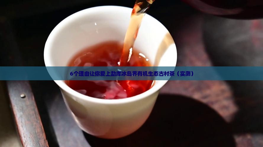 勐库冰岛界有机生态古村茶